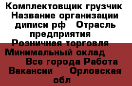 Комплектовщик-грузчик › Название организации ­ диписи.рф › Отрасль предприятия ­ Розничная торговля › Минимальный оклад ­ 28 000 - Все города Работа » Вакансии   . Орловская обл.